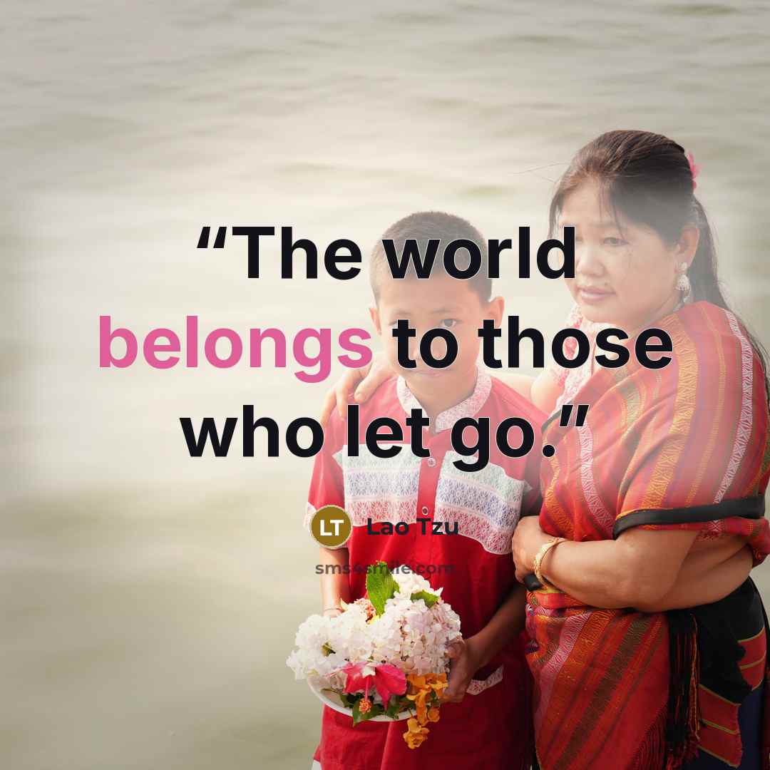 “The world belongs to those who let go.” quote by Lao Tzu