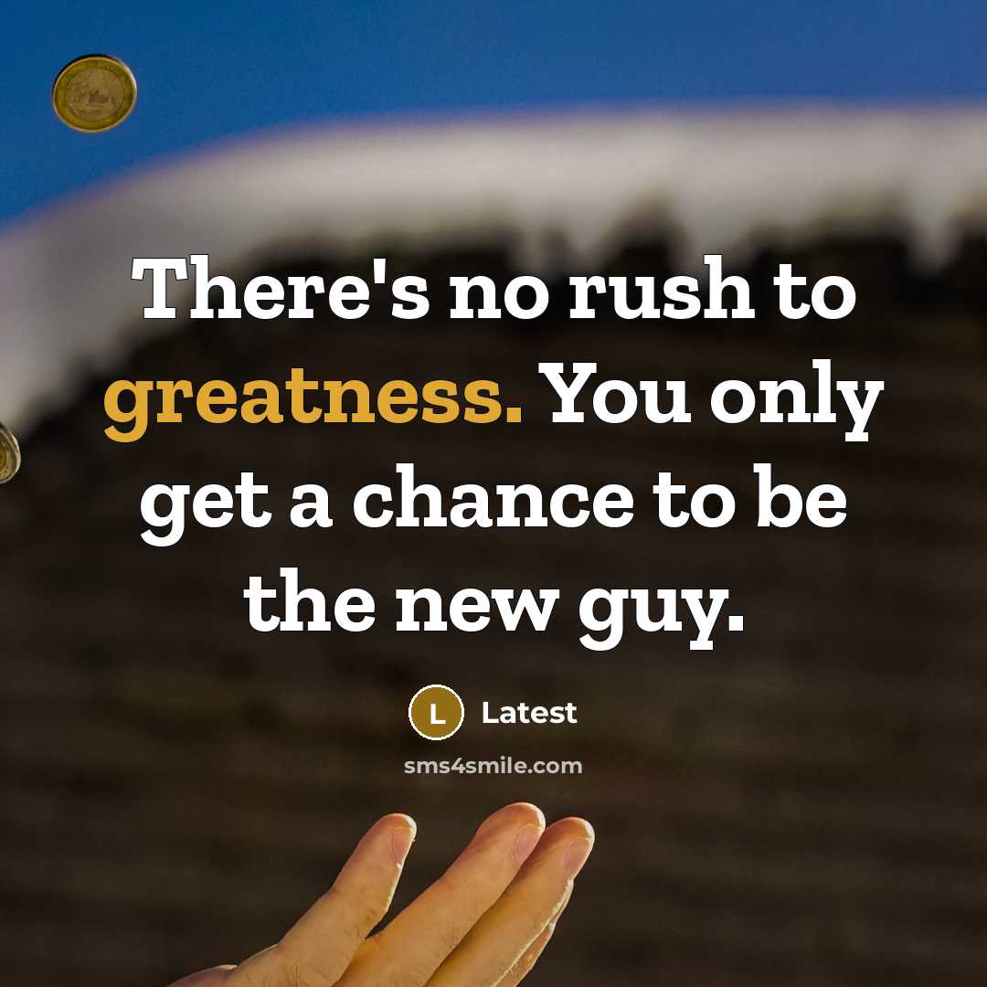 “There's no rush to greatness. You only get a chance to be the new guy.” quote by Latest