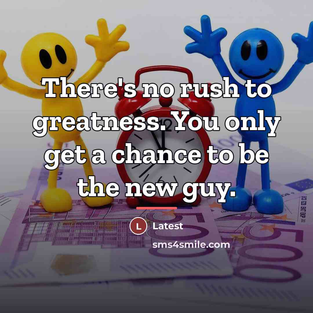 “There's no rush to greatness. You only get a chance…” quote by Latest