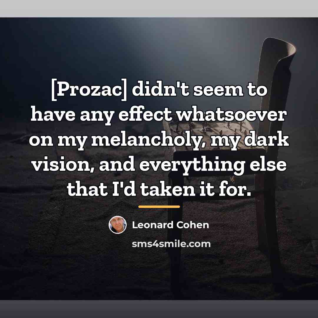 “[Prozac] didn't seem to have any effect whatsoever on my…” quote by Leonard Cohen