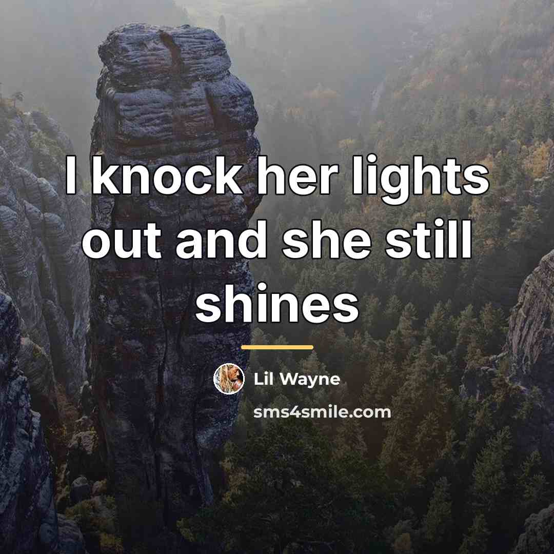 “I knock her lights out and she still shines…” quote by Lil Wayne