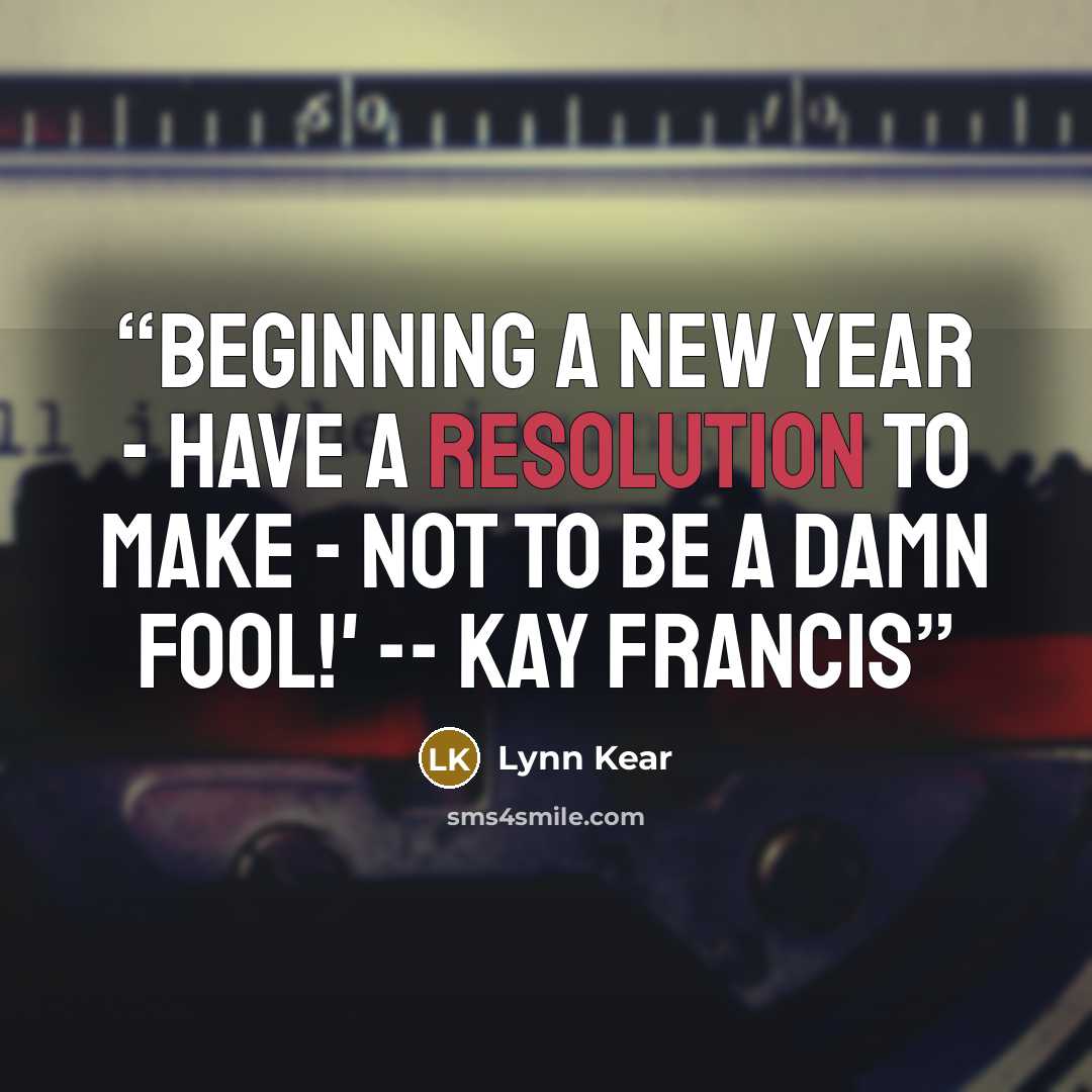 “Beginning a new year - have a resolution to make - not to be a damn fool!' -- Kay Francis” quote by Lynn Kear