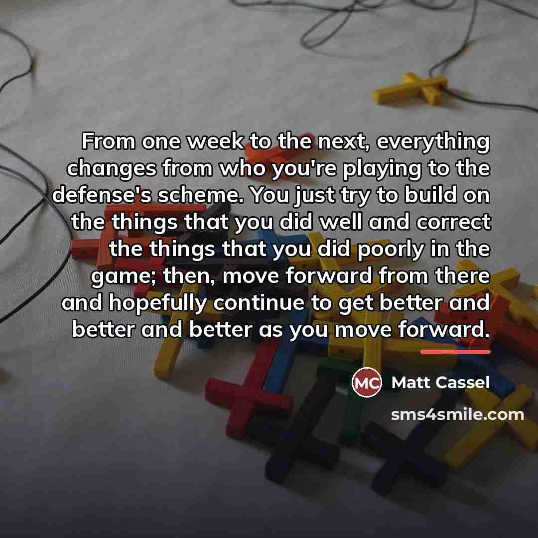 “From one week to the next, everything changes from who…” quote by Matt Cassel