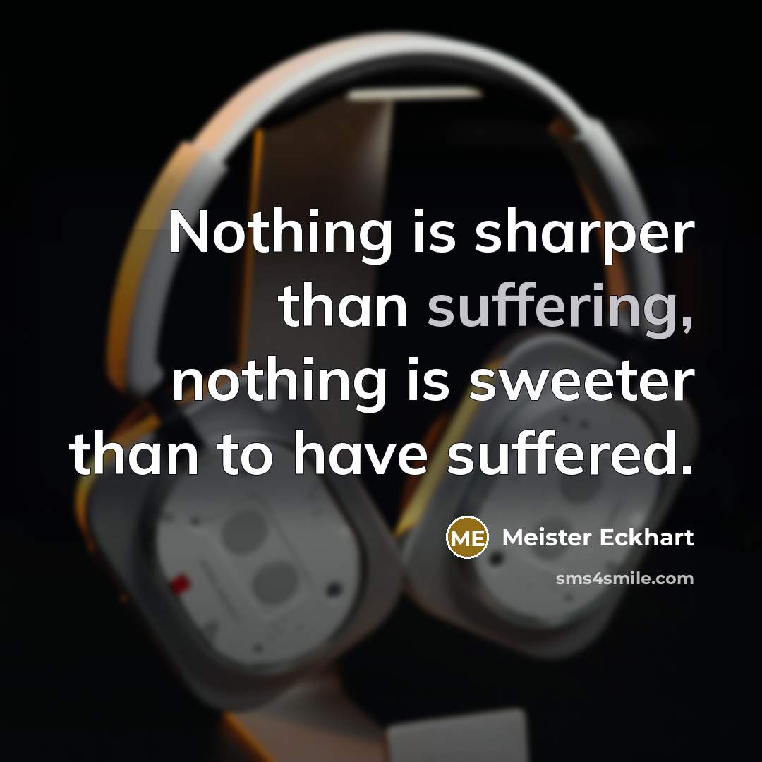 “Nothing is sharper than suffering, nothing is sweeter than to…” quote by Meister Eckhart