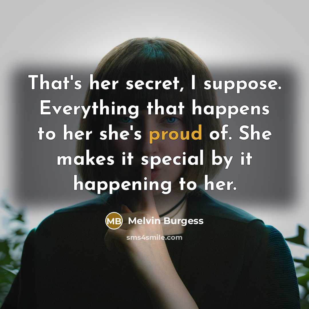 “That's her secret, I suppose. Everything that happens to her…” quote by Melvin Burgess