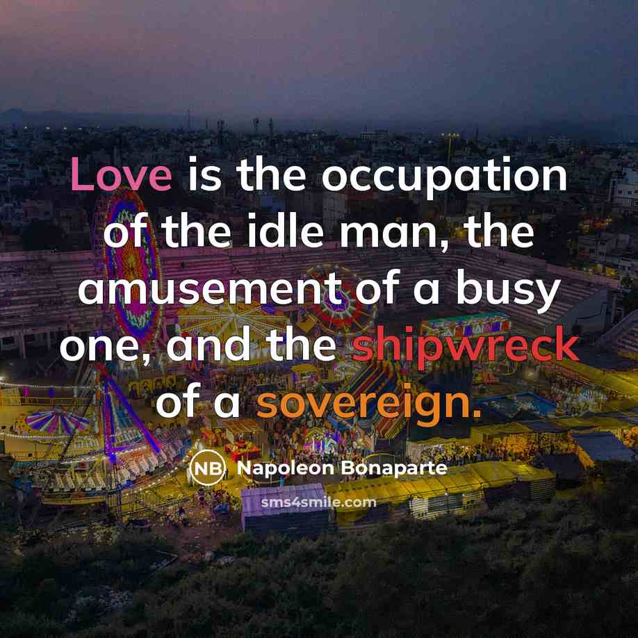 “Love is the occupation of the idle man, the amusement…” quote by Napoleon Bonaparte