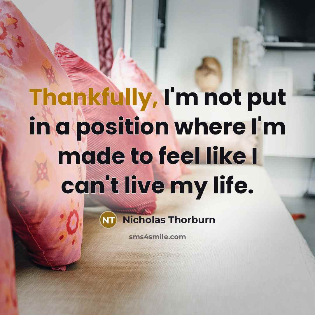 “Thankfully, I'm not put in a position where I'm made to feel like I can't live my life.” quote by Nicholas Thorburn