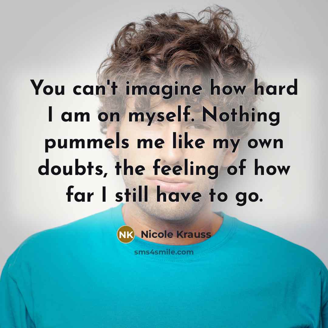 “You can't imagine how hard I am on myself. Nothing…” quote by Nicole Krauss