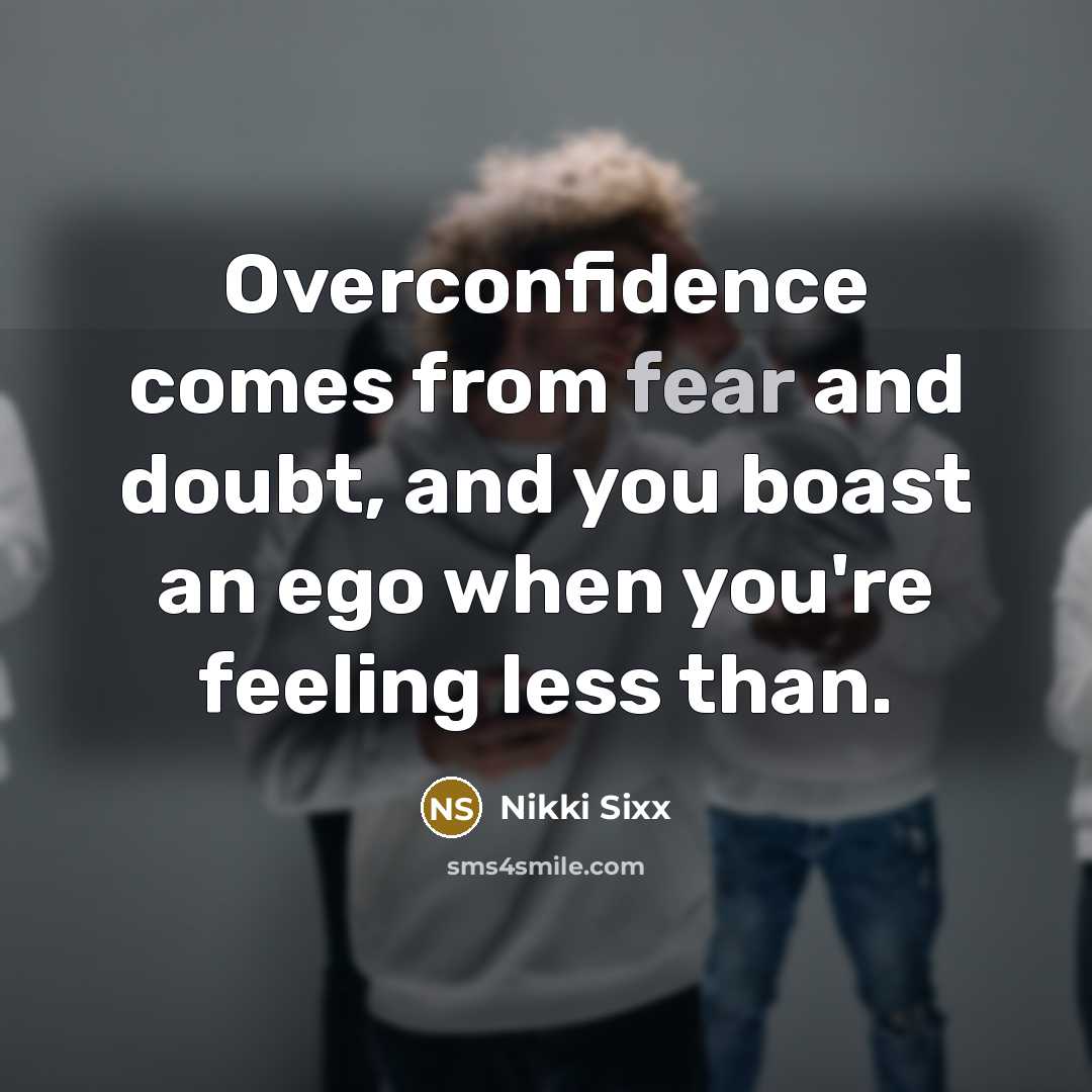 “Overconfidence comes from fear and doubt, and you boast an…” quote by Nikki Sixx