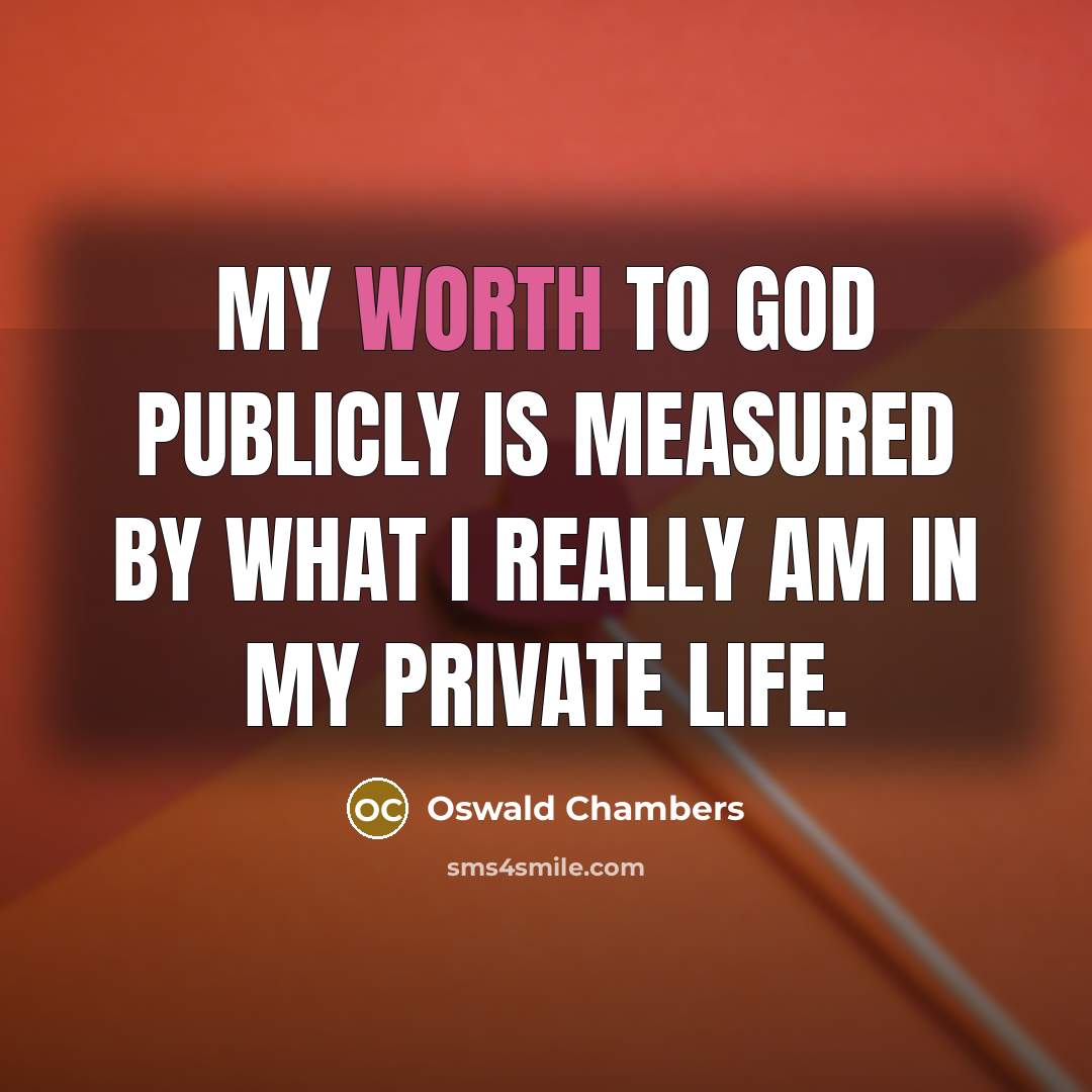 “My worth to God publicly is measured by what I…” quote by Oswald Chambers