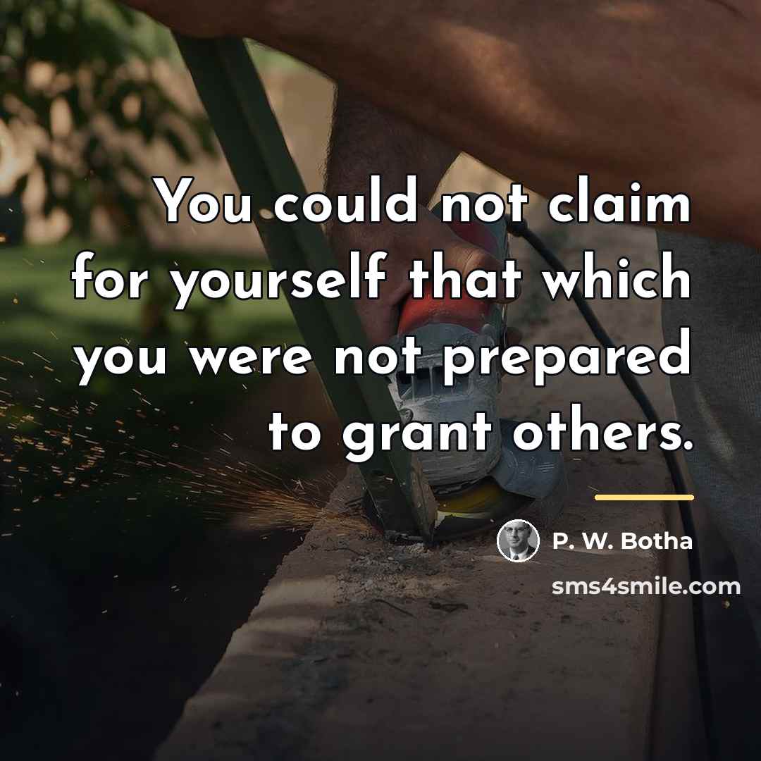 “You could not claim for yourself that which you were…” quote by P. W. Botha