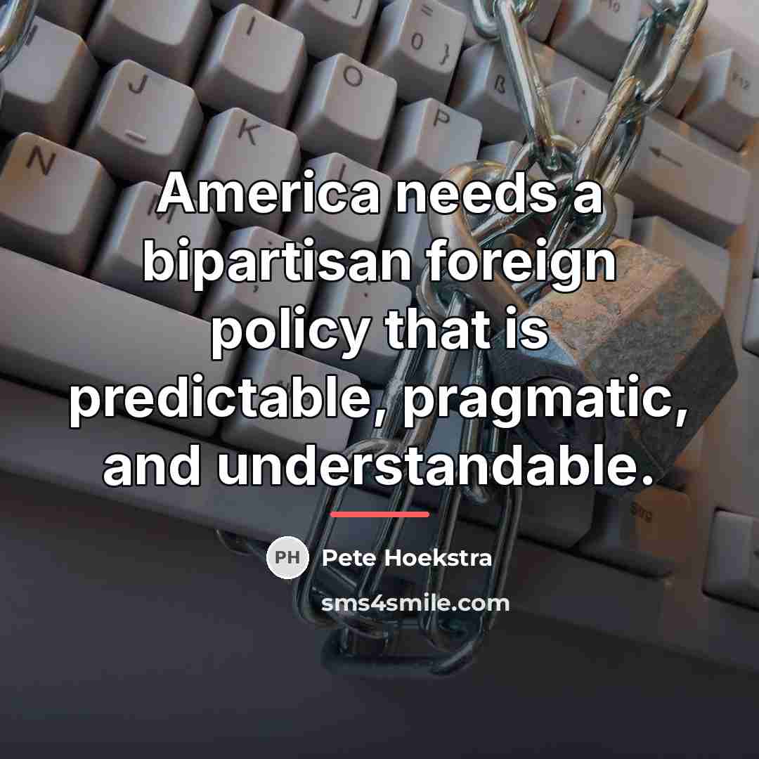 “America needs a bipartisan foreign policy that is predictable, pragmatic,…” quote by Pete Hoekstra