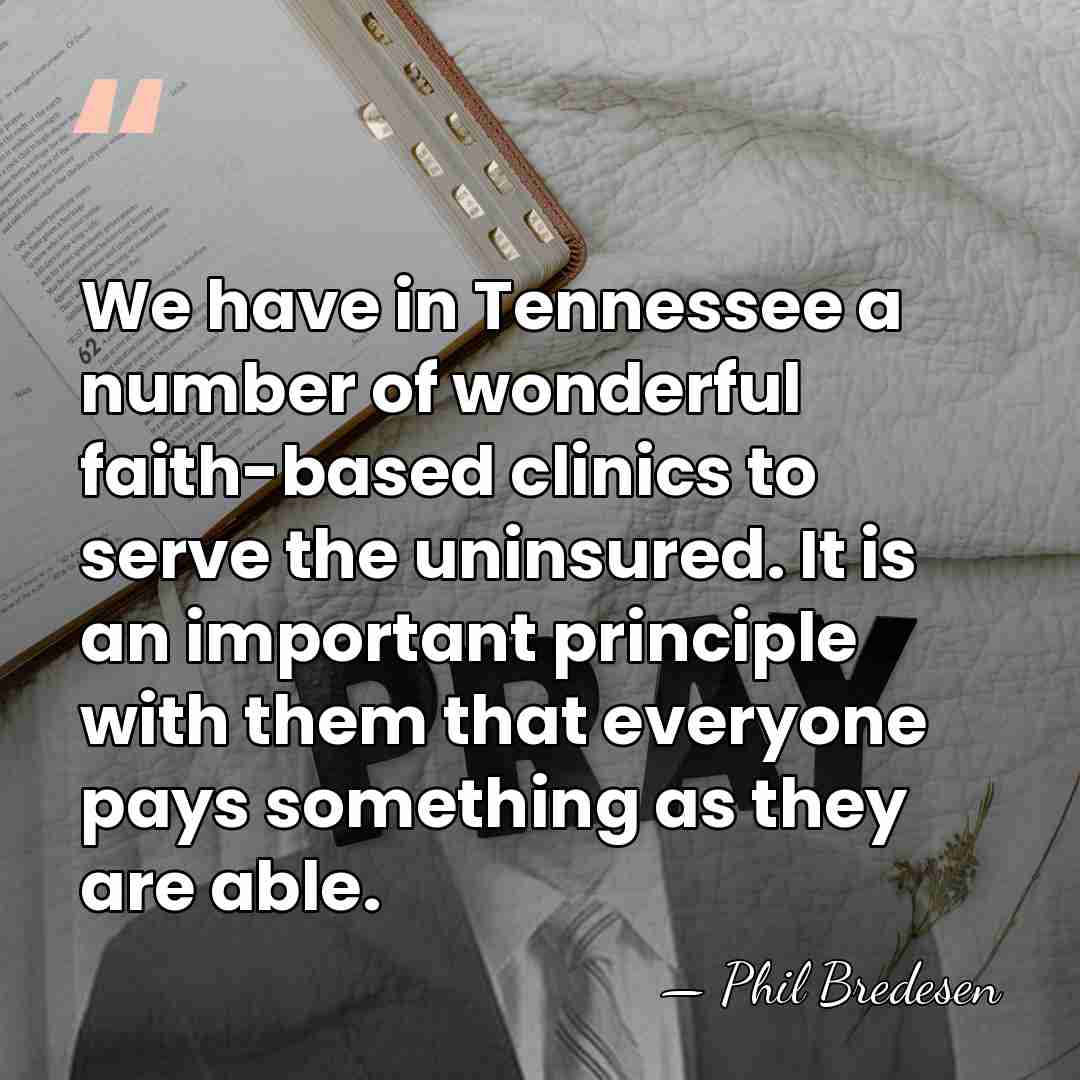 We have in Tennessee a number of wonderful faith-based clinics to serve&hellip; - Phil Bredesen