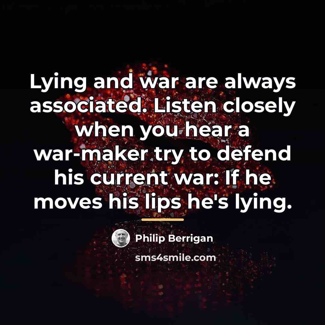 “Lying and war are always associated. Listen closely when you…” quote by Philip Berrigan