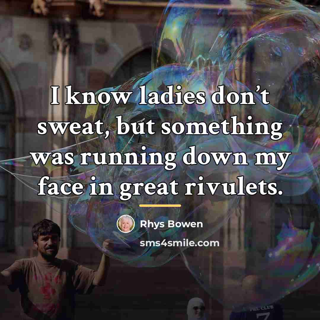 “I know ladies don’t sweat, but something was running down…” quote by Rhys Bowen