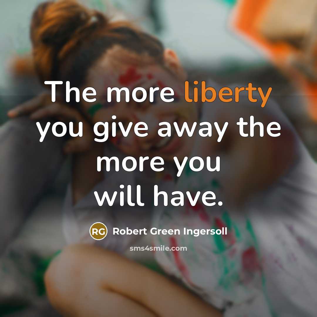 “The more liberty you give away the more you will have.” quote by Robert Green Ingersoll