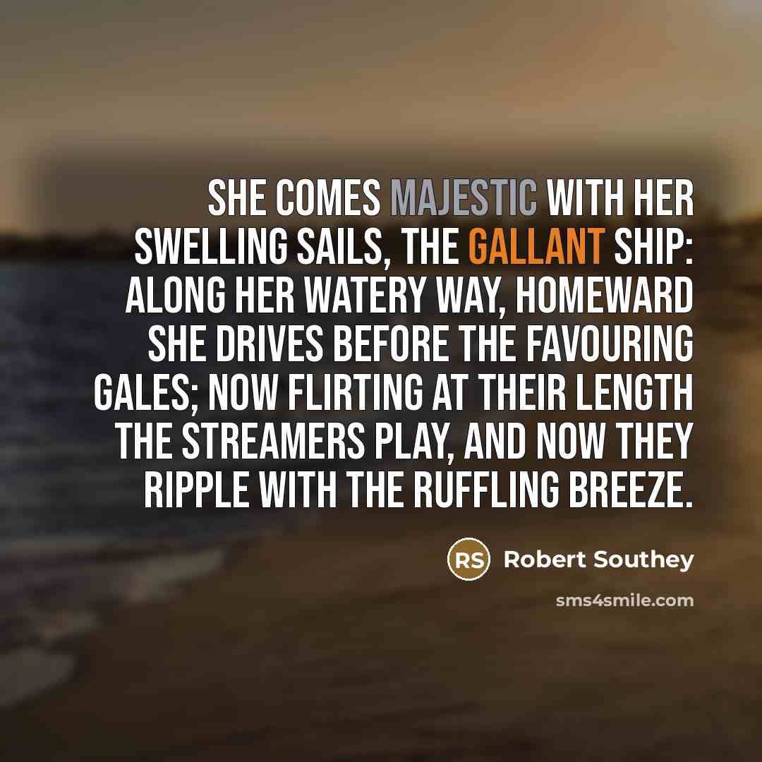 “She comes majestic with her swelling sails, The gallant Ship:…” quote by Robert Southey