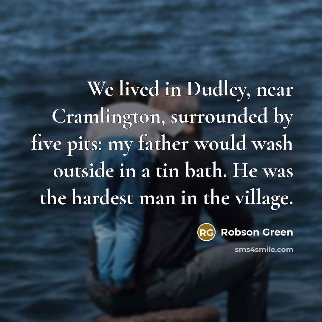 “We lived in Dudley, near Cramlington, surrounded by five pits:…” quote by Robson Green
