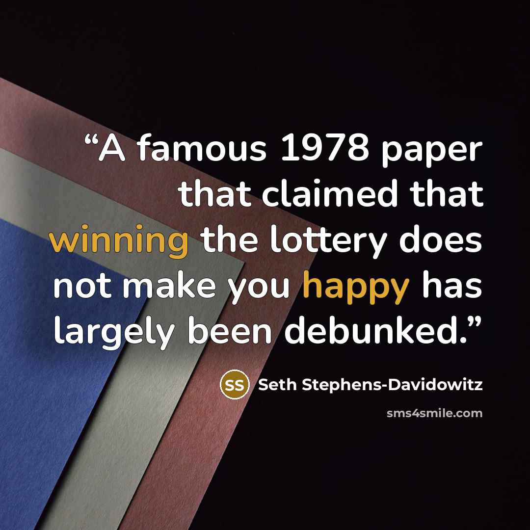 “A famous 1978 paper that claimed that winning the lottery does not make you happy has largely been debunked.” quote by Seth Stephens-Davidowitz