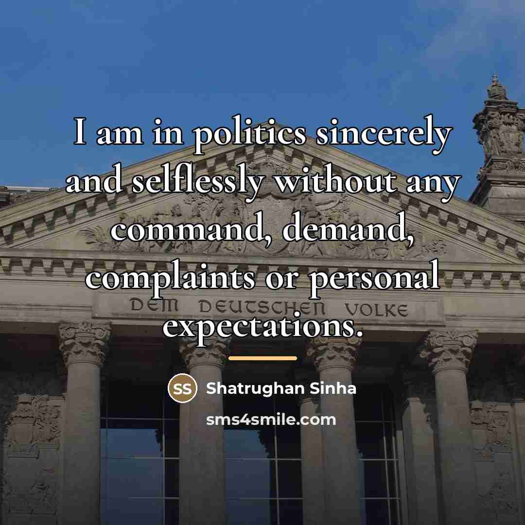 “I am in politics sincerely and selflessly without any command,…” quote by Shatrughan Sinha