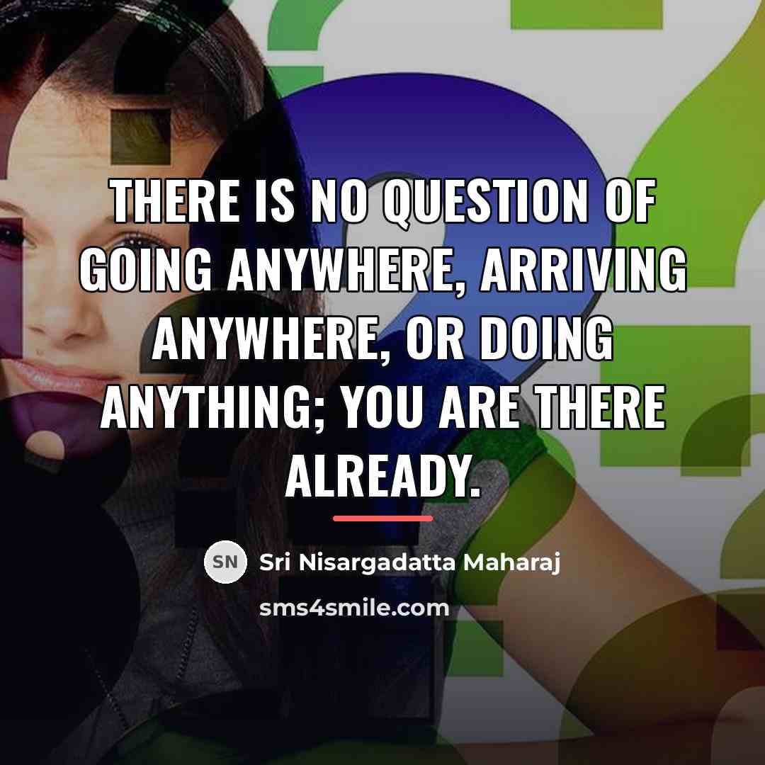 “There is no question of going anywhere, arriving anywhere, or…” quote by Sri Nisargadatta Maharaj