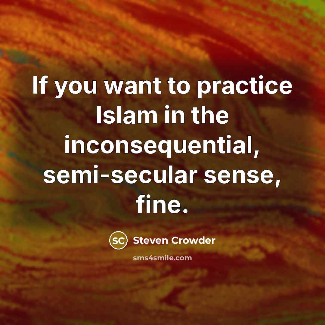 “If you want to practice Islam in the inconsequential, semi-secular…” quote by Steven Crowder