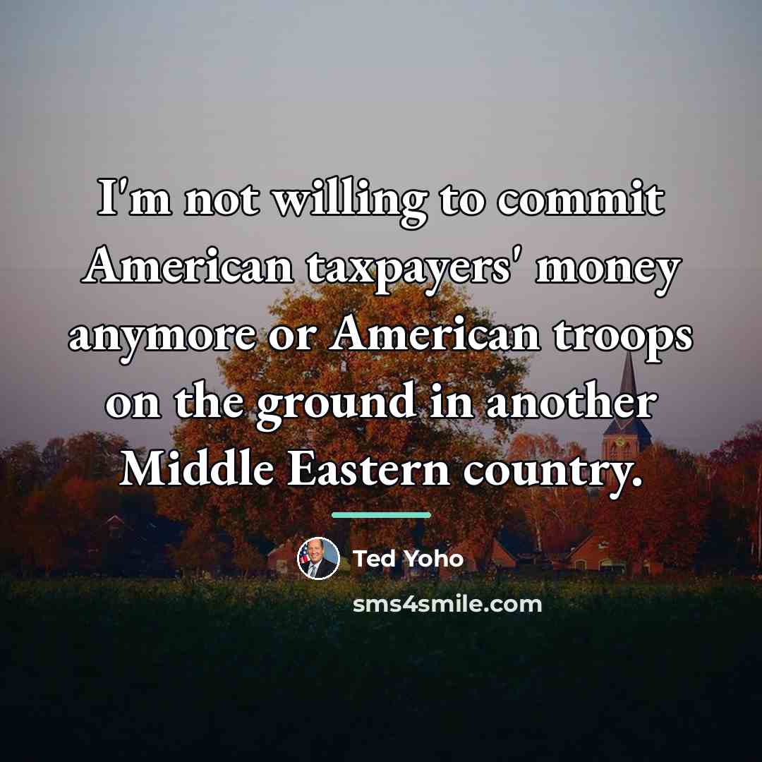 “I'm not willing to commit American taxpayers' money anymore or…” quote by Ted Yoho
