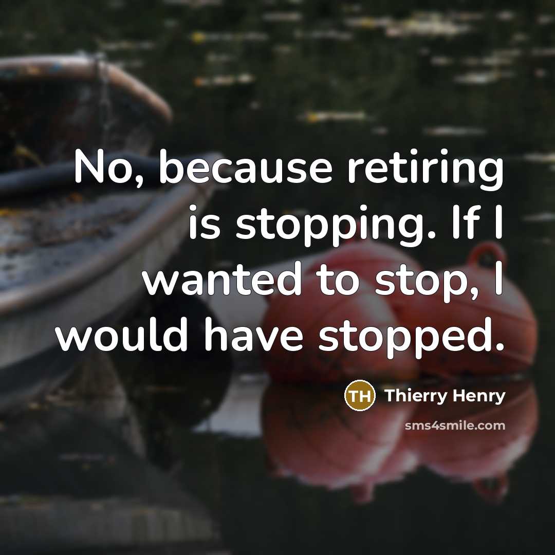 “No, because retiring is stopping. If I wanted to stop,…” quote by Thierry Henry