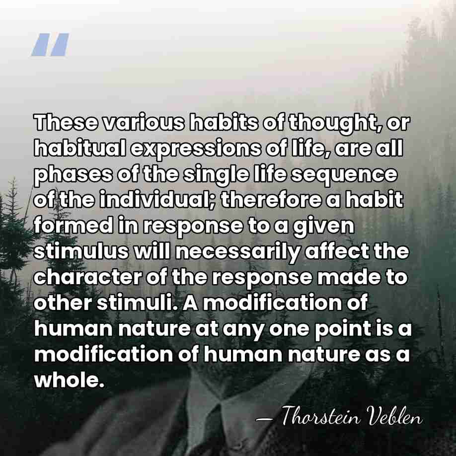 These various habits of thought, or habitual expressions of life, are all&hellip; - Thorstein Veblen