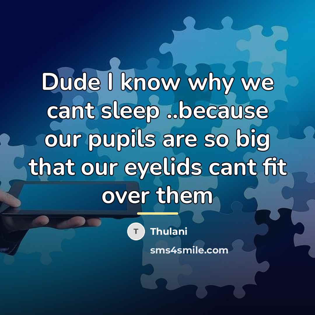“Dude I know why we cant sleep ..because our pupils…” quote by Thulani