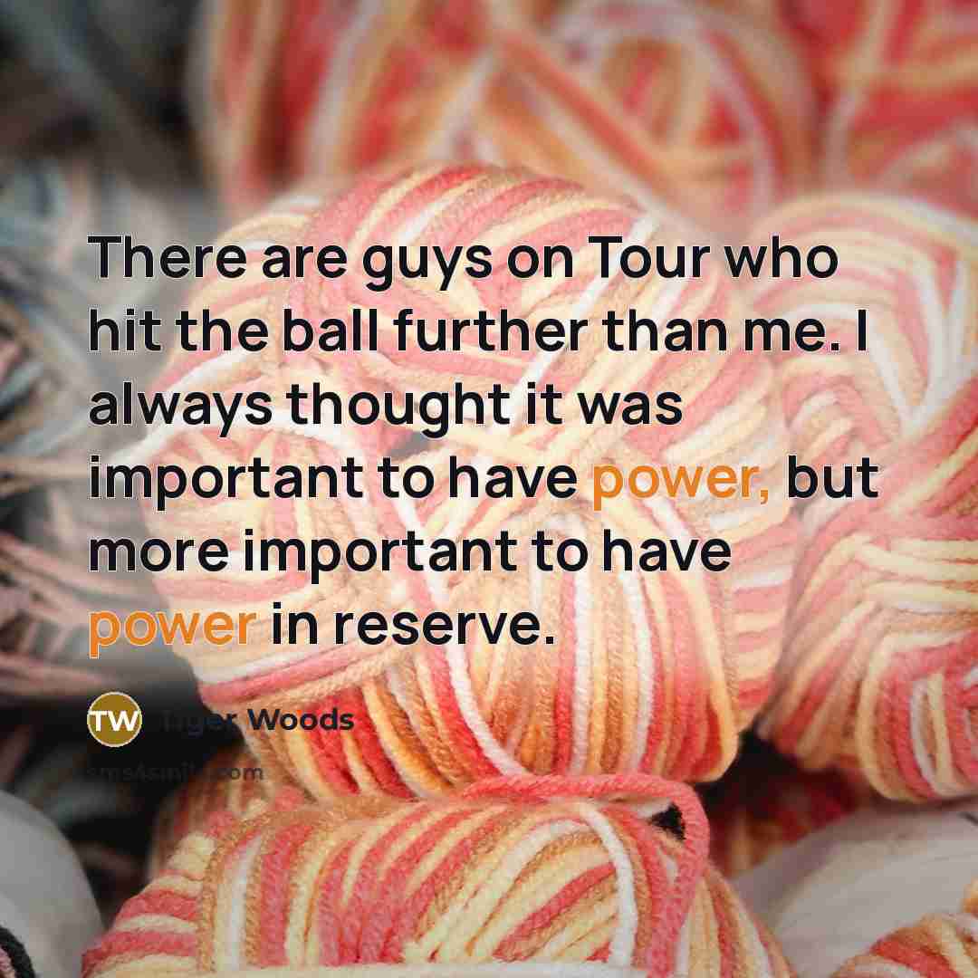 “There are guys on Tour who hit the ball further…” quote by Tiger Woods