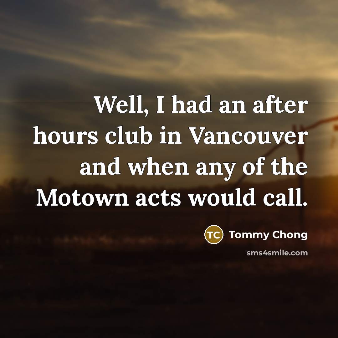 “Well, I had an after hours club in Vancouver and…” quote by Tommy Chong