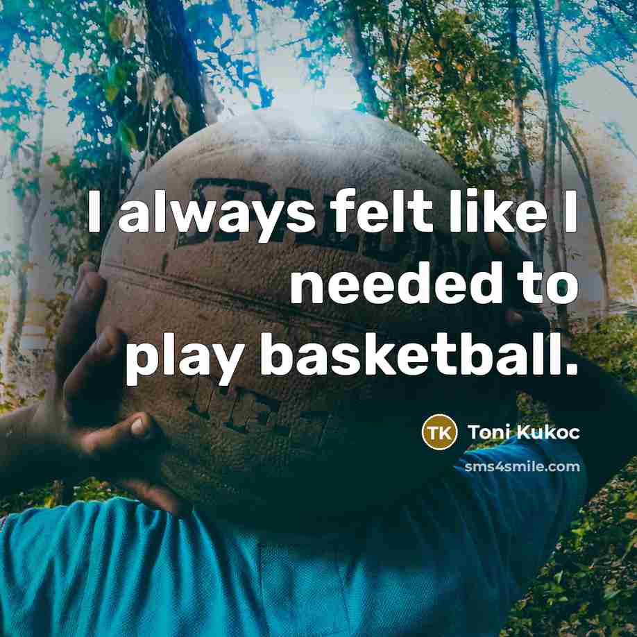 “I always felt like I needed to play basketball.…” quote by Toni Kukoc
