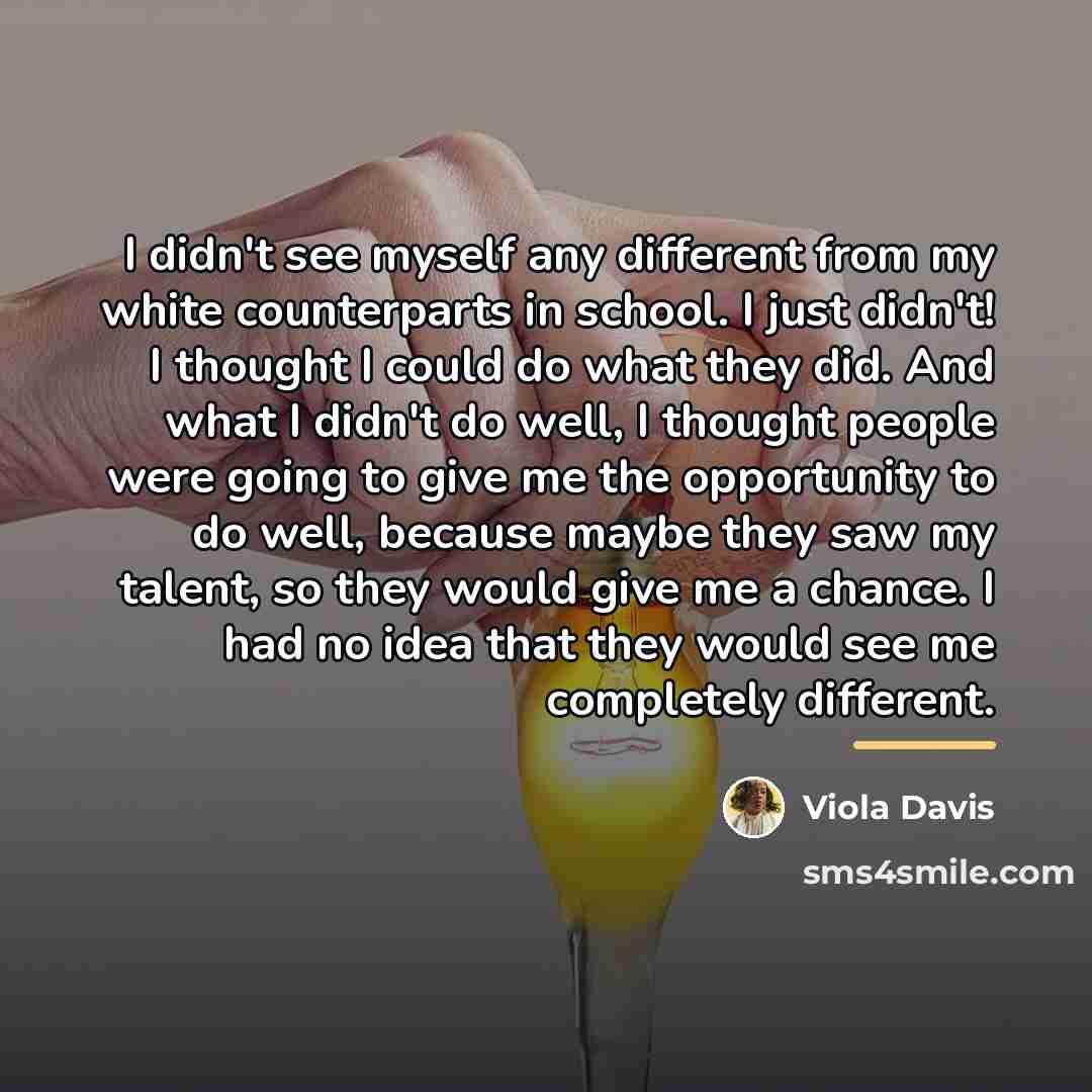 “I didn't see myself any different from my white counterparts…” quote by Viola Davis