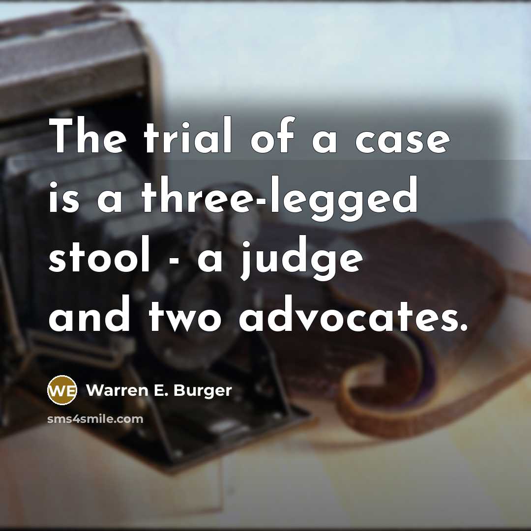 “The trial of a case is a three-legged stool - a judge and two advocates.” quote by Warren E. Burger