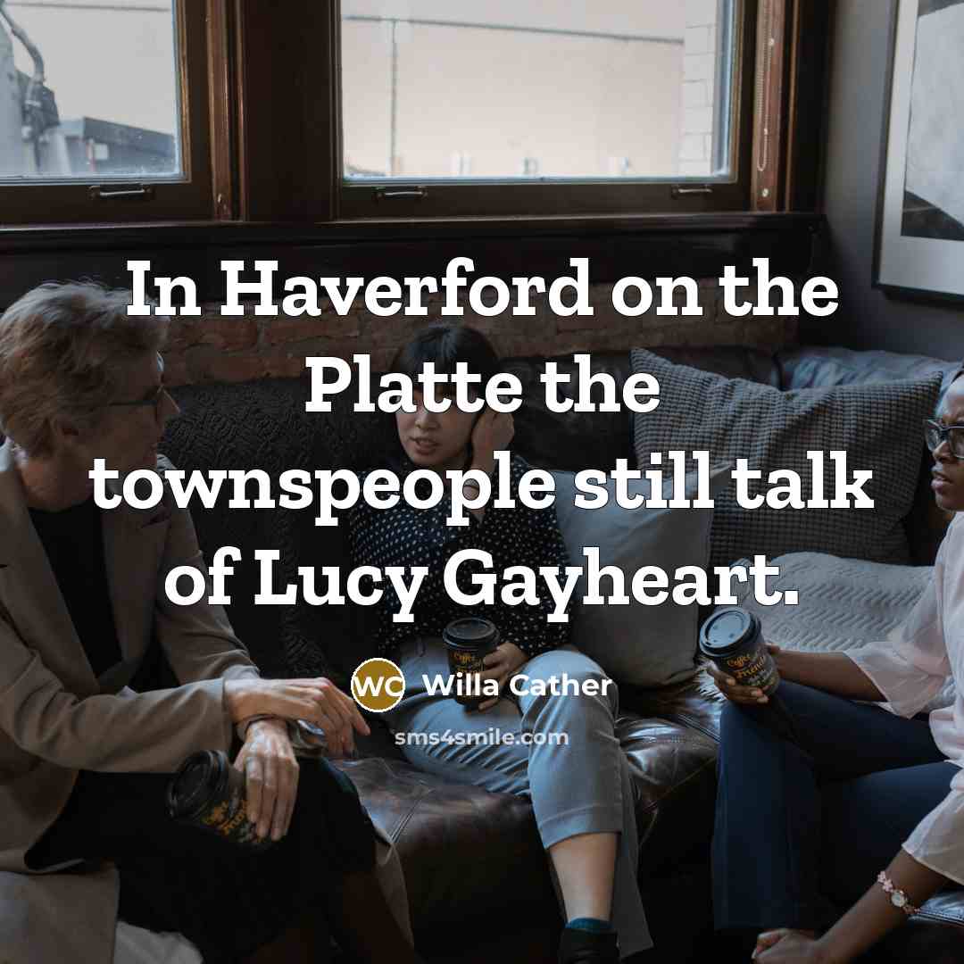“In Haverford on the Platte the townspeople still talk of…” quote by Willa Cather