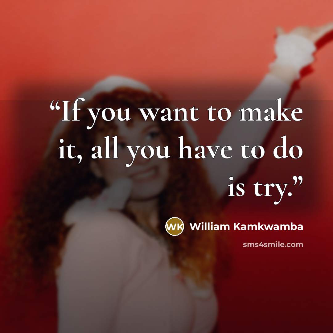 “If you want to make it, all you have to do is try.” quote by William Kamkwamba