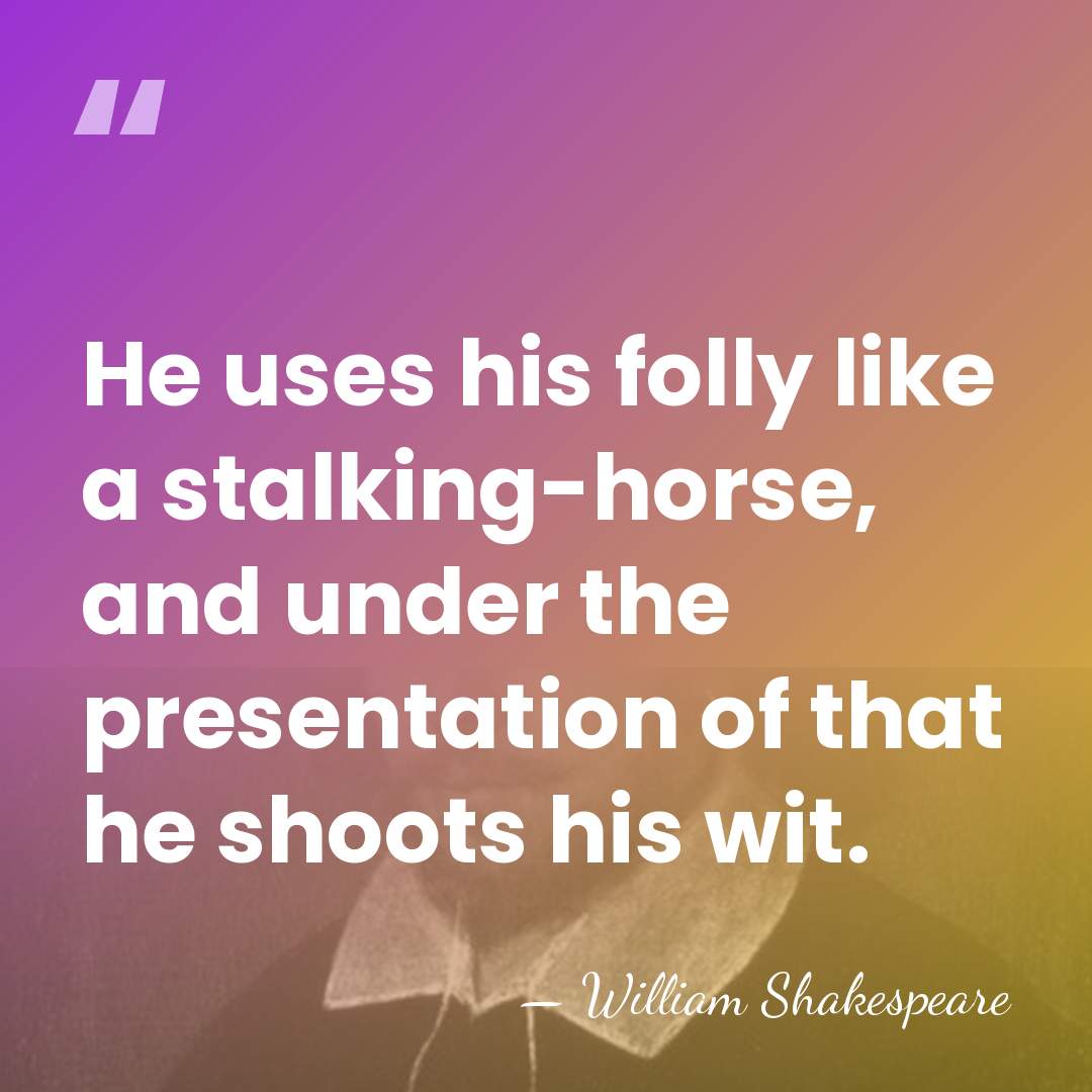 He uses his folly like a stalking-horse, and under the presentation of&hellip; - William Shakespeare