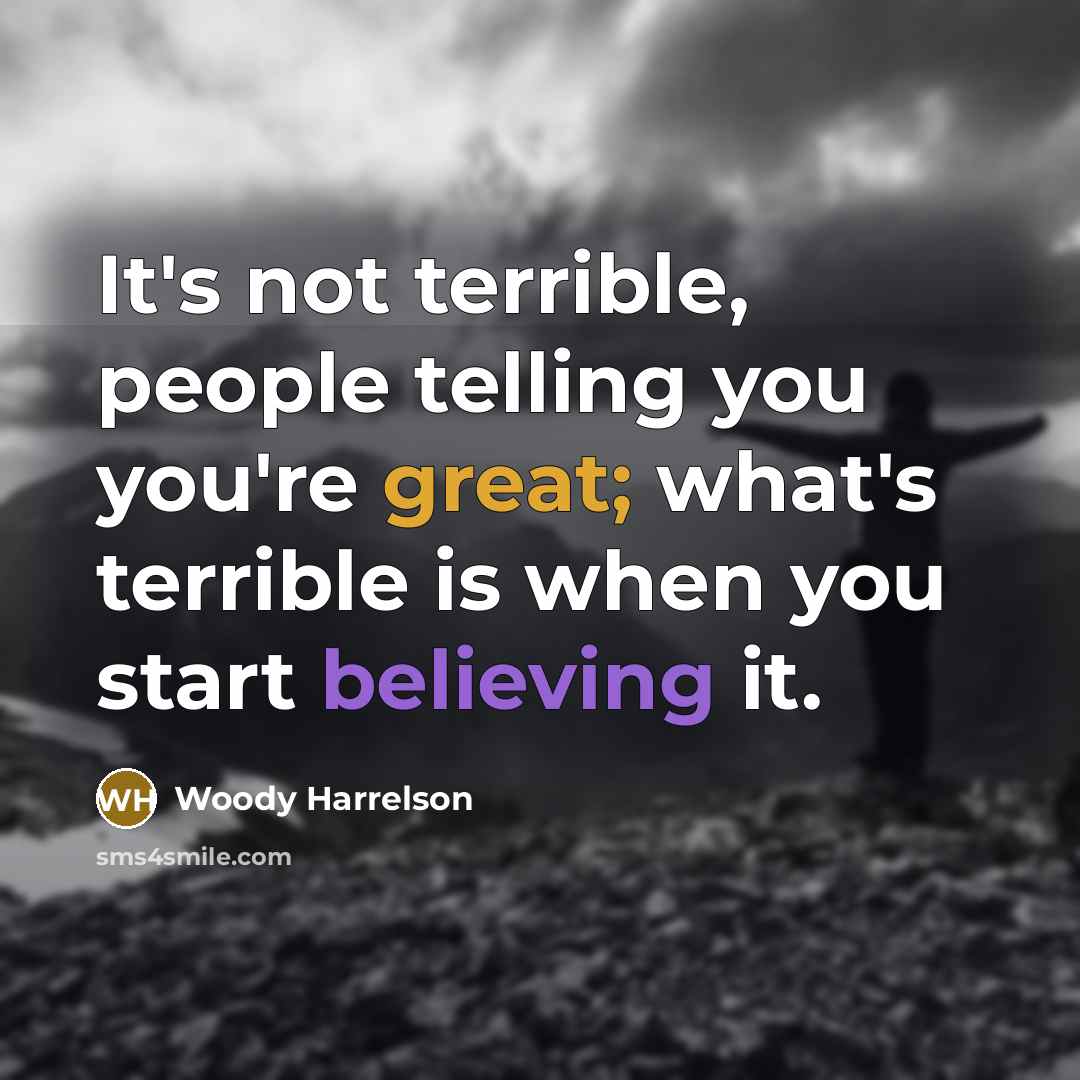 “It's not terrible, people telling you you're great; what's terrible…” quote by Woody Harrelson