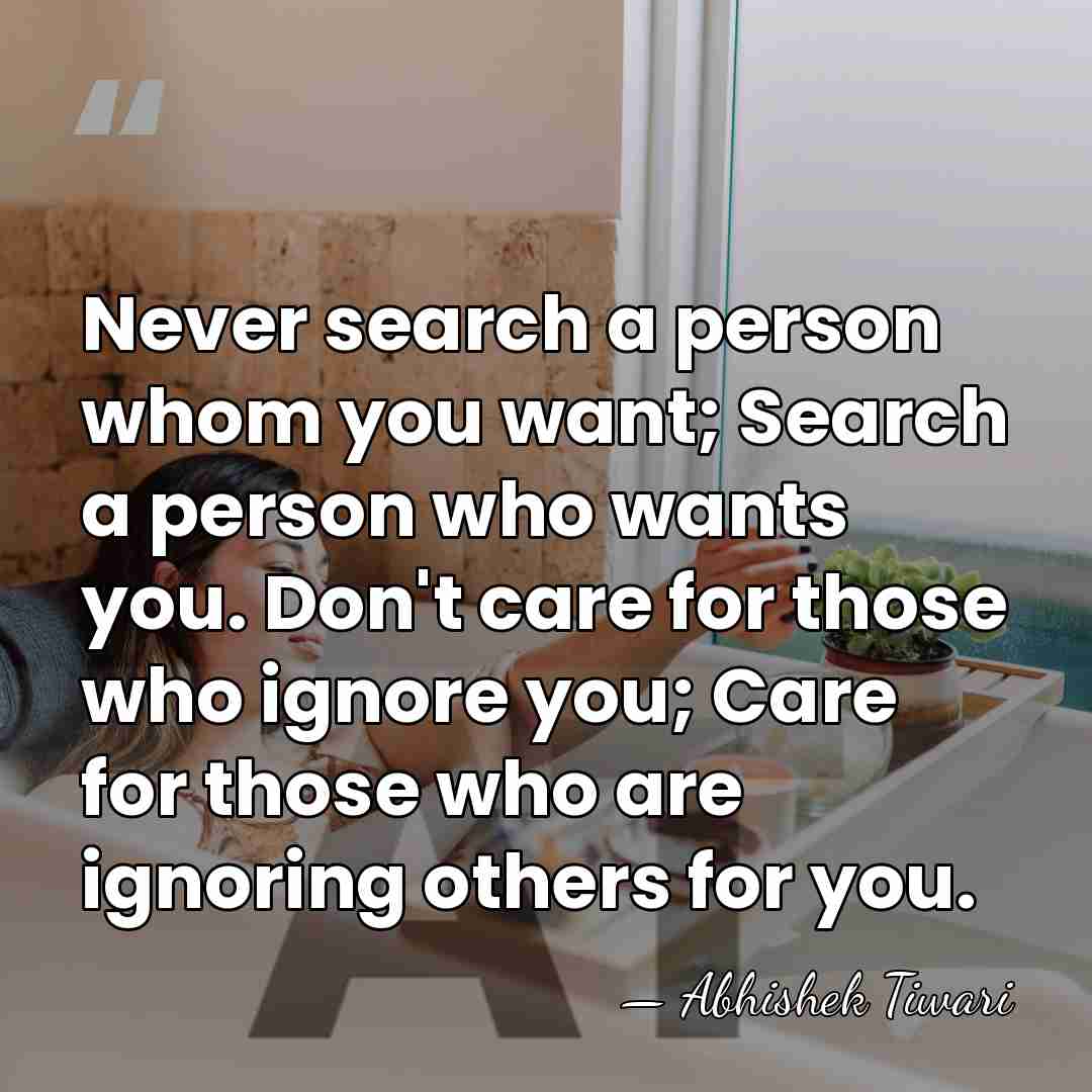 Never search a person whom you want; Search a person who wants&hellip; - Abhishek Tiwari