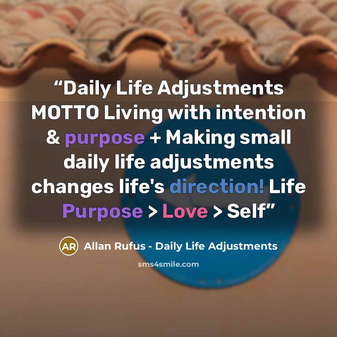 “Daily Life Adjustments MOTTO Living with intention & purpose + Making small daily life adjustments changes life's direction! Life Purpose > Love > Self” quote by Allan Rufus - Daily Life Adjustments