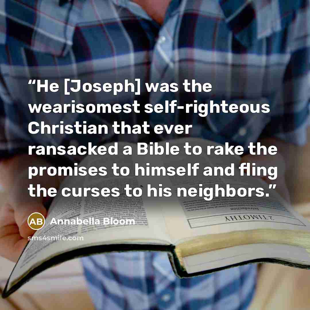 “He [Joseph] was the wearisomest self-righteous Christian that ever ransacked a Bible to rake the promises to himself and fling the curses to his neighbors.” quote by Annabella Bloom