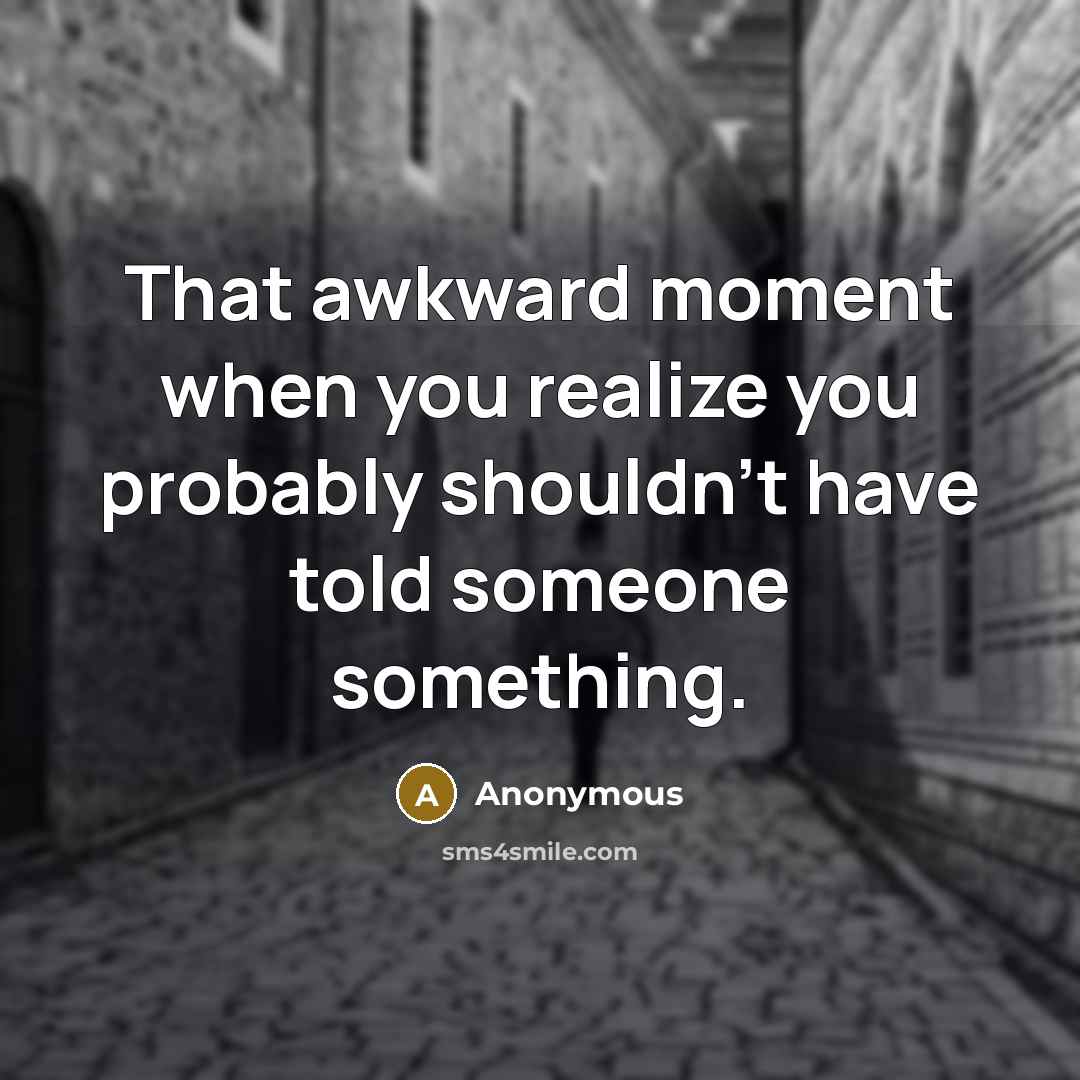 “That awkward moment when you realize you probably shouldn't have told someone something.” quote by Anonymous