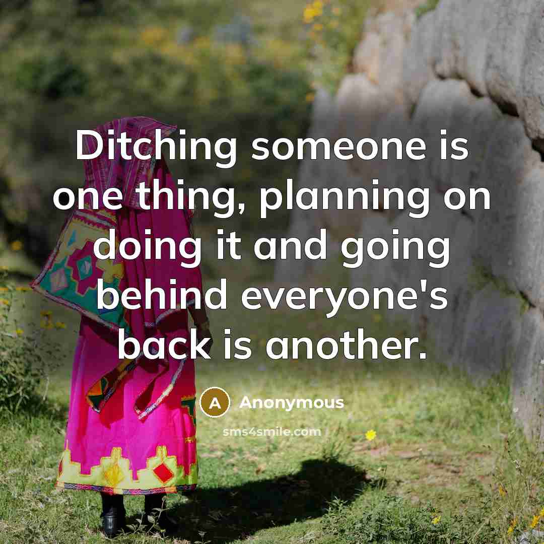 “Ditching someone is one thing, planning on doing it and going behind everyone's back is another.” quote by Anonymous