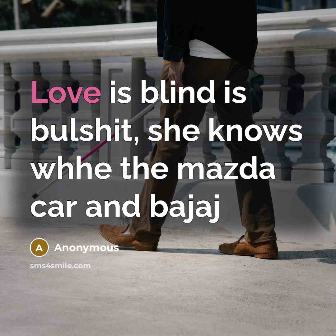 “Love is blind is bulshit, she knows whhe the mazda car and bajaj” quote by Anonymous