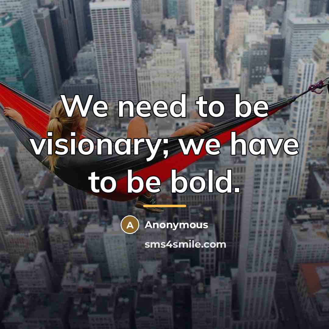 “We need to be visionary; we have to be bold.…” quote by Anonymous