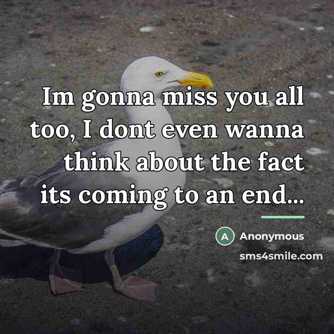 “Im gonna miss you all too, I dont even wanna…” quote by Anonymous