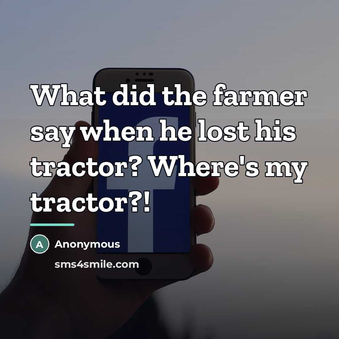 “What did the farmer say when he lost his tractor?…” quote by Anonymous