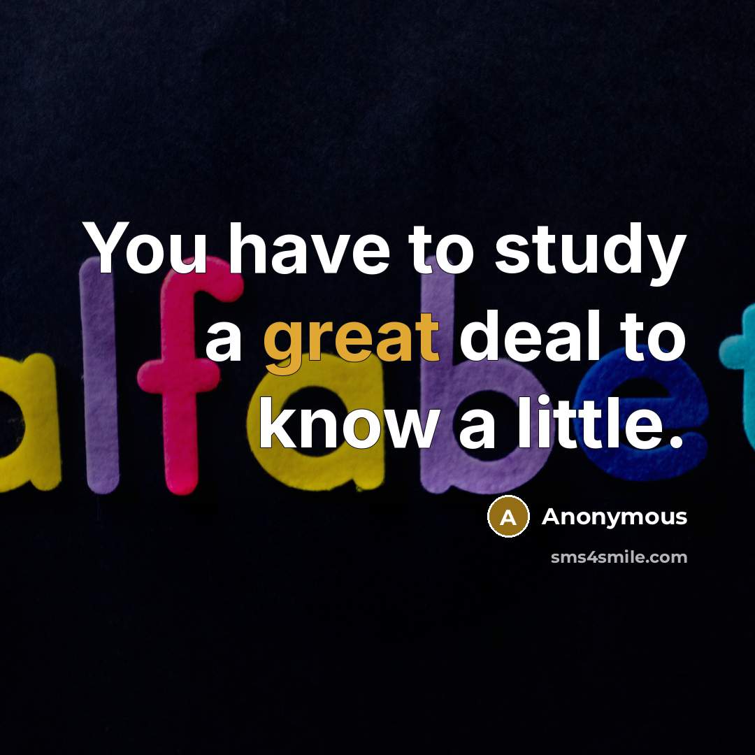 “You have to study a great deal to know a…” quote by Anonymous