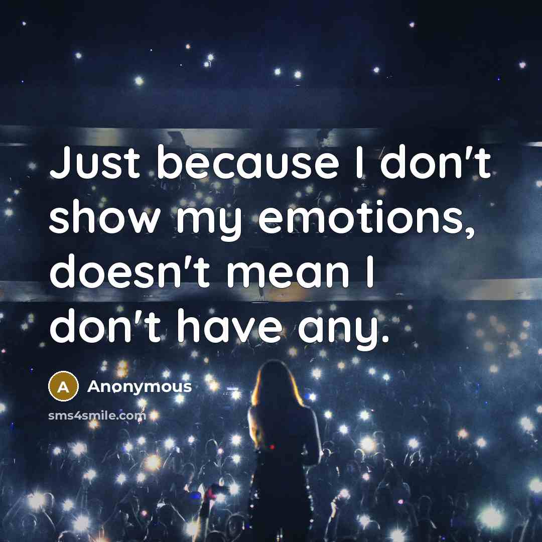 “Just because I don't show my emotions, doesn't mean I…” quote by Anonymous